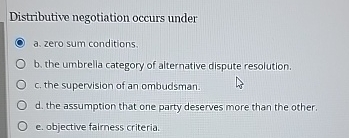  Distributive negotiation occurs under a. zero sum conditions. b. the umbrella
