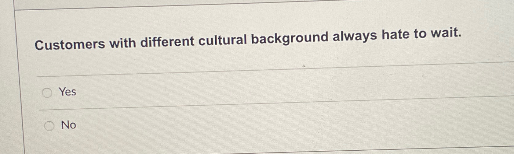  Customers with different cultural background always hate to wait. Yes No