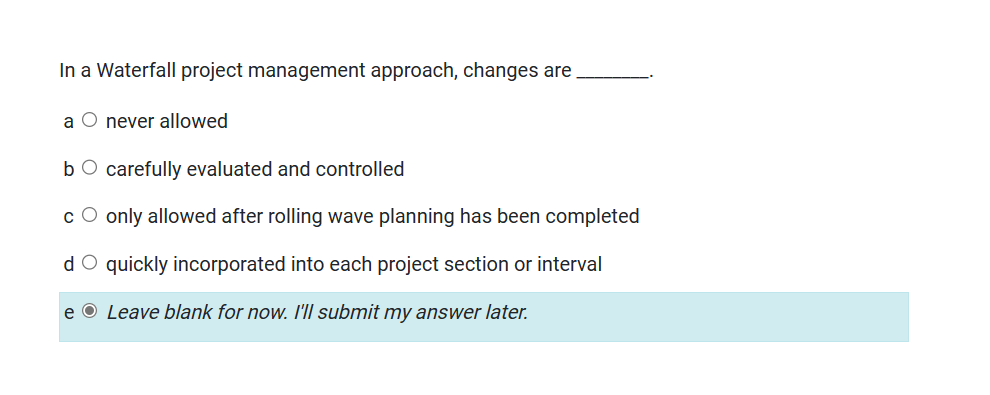  In a Waterfall project management approach, changes are a never allowed