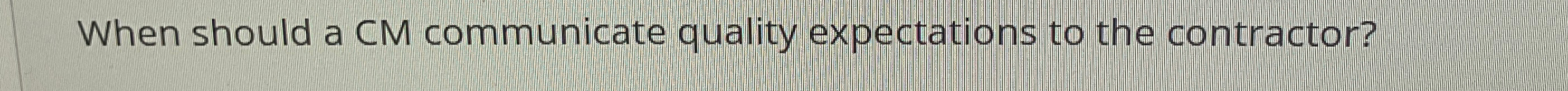  When should a CM communicate quality expectations to the contractor? 