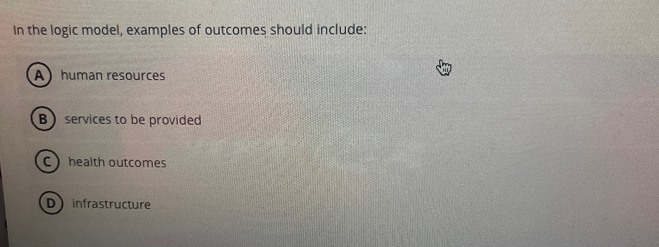  In the logic model, examples of outcomes should include: human resources