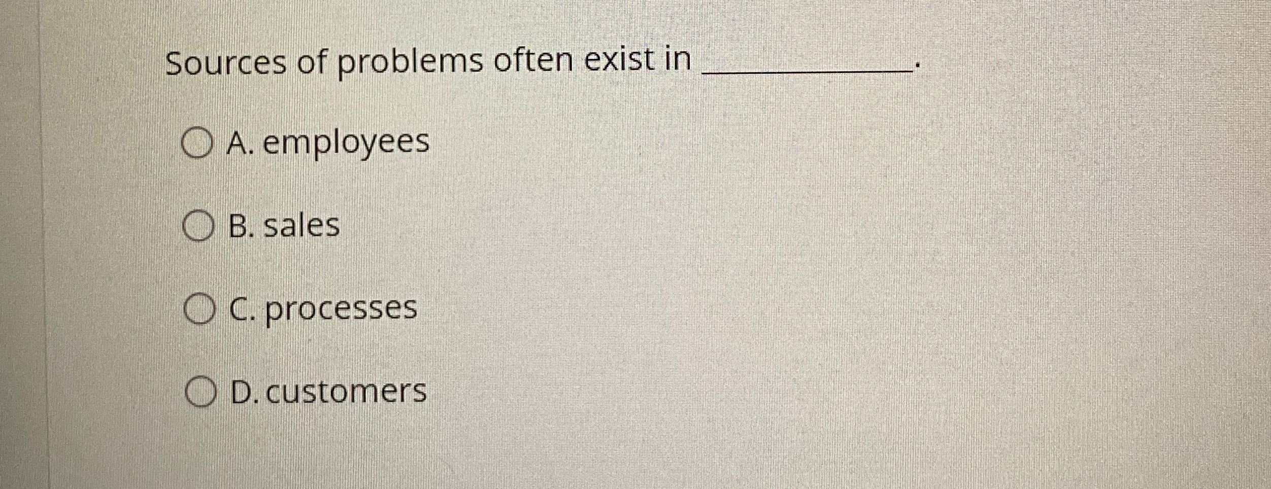  Sources of problems often exist in q, A. employees B. sales