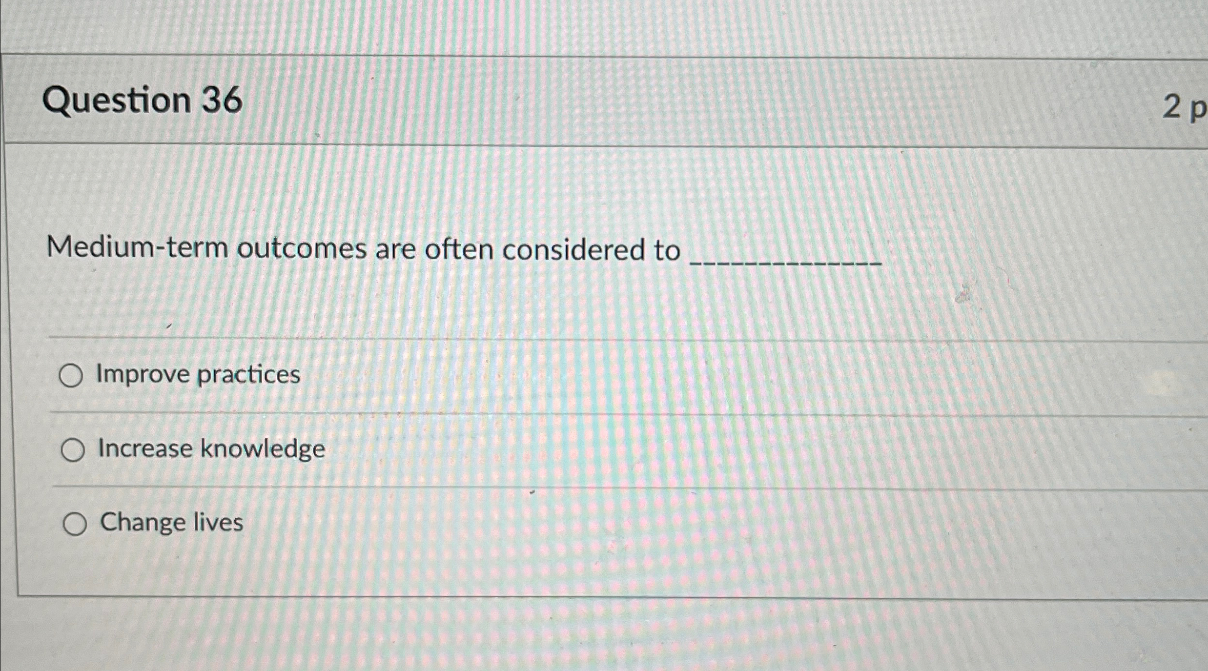  Question 36 2p Medium-term outcomes are often considered to Improve practices