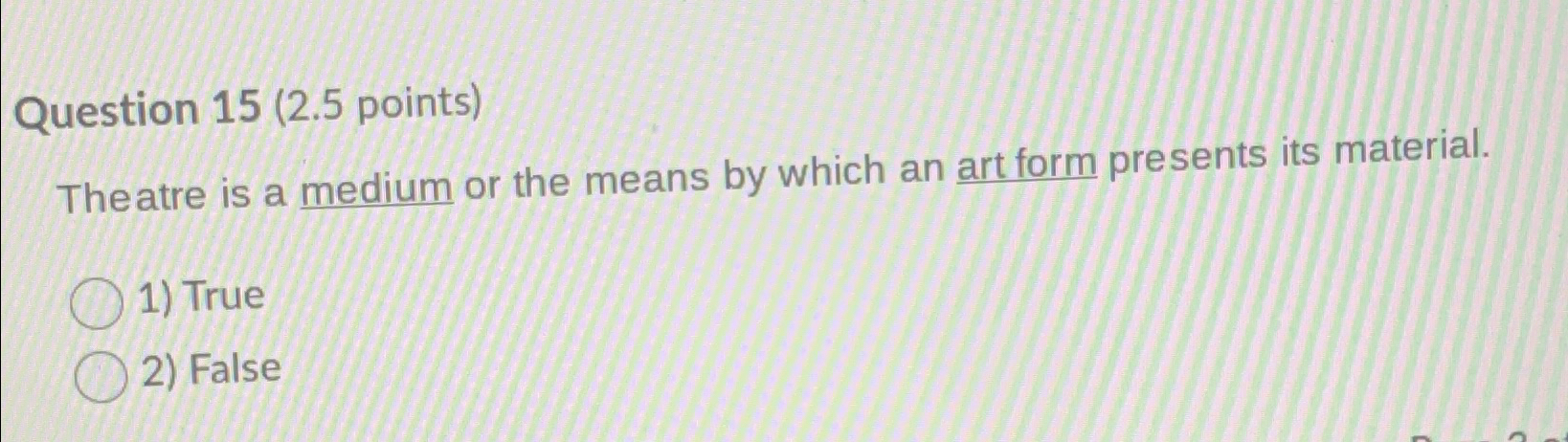  Question 15(2.5 points) Theatre is a medium or the means by