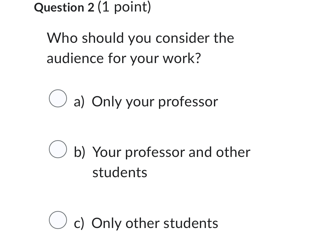  Question 2(1 point) Who should you consider the audience for your