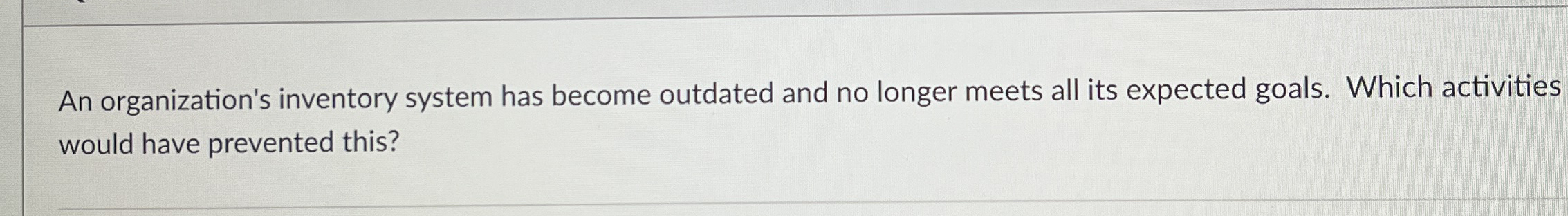  An organization's inventory system has become outdated and no longer meets