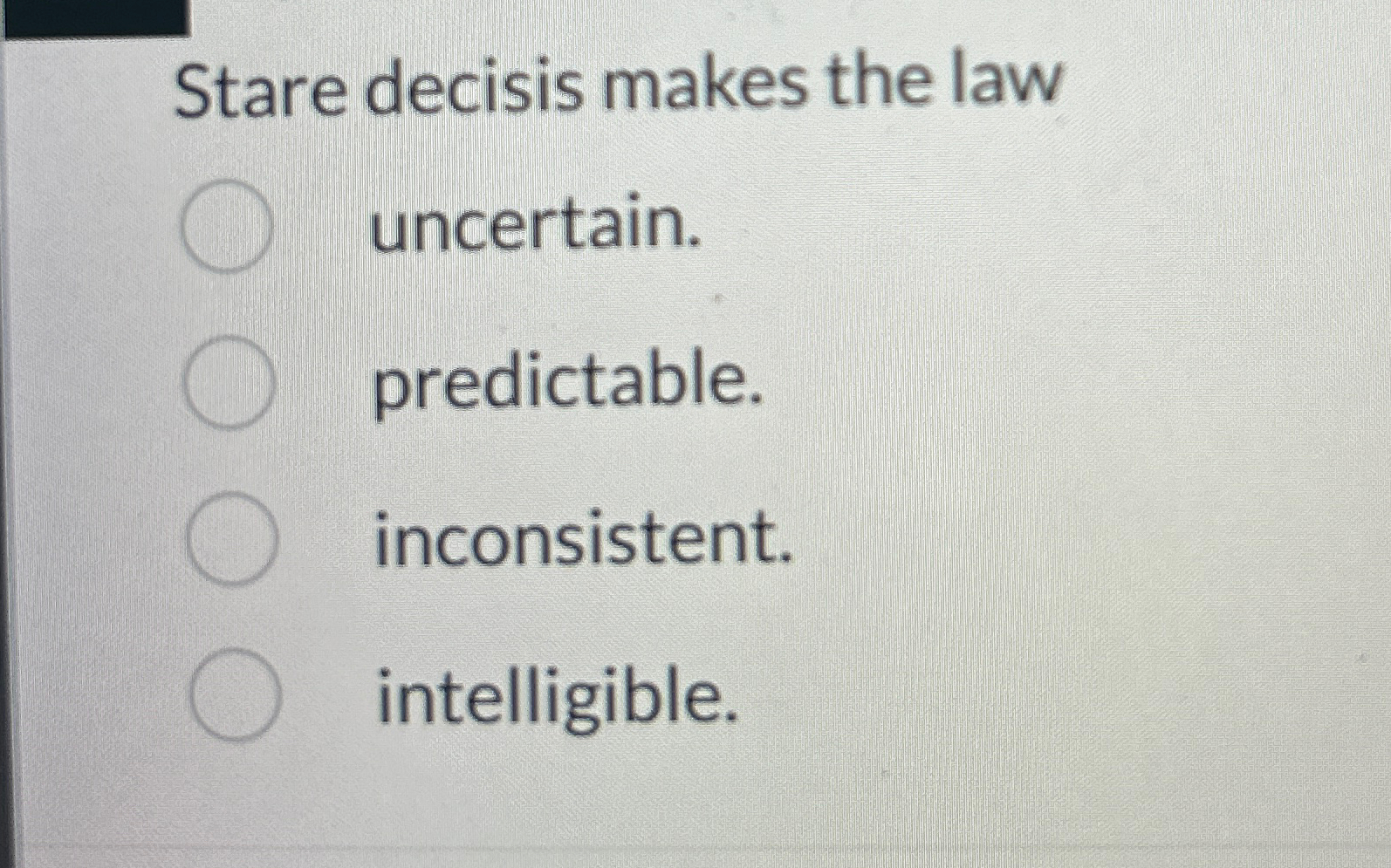  Stare decisis makes the law uncertain. predictable. inconsistent. intelligible. 