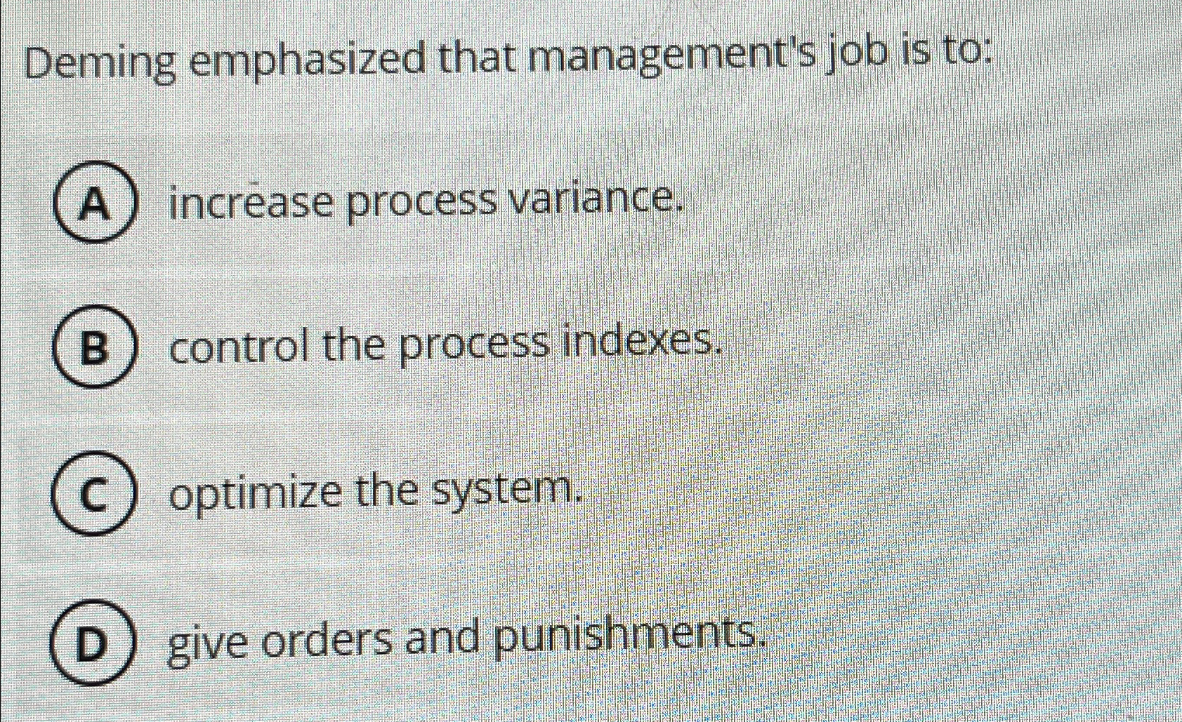  Deming emphasized that management's job is to: A increase process variance.