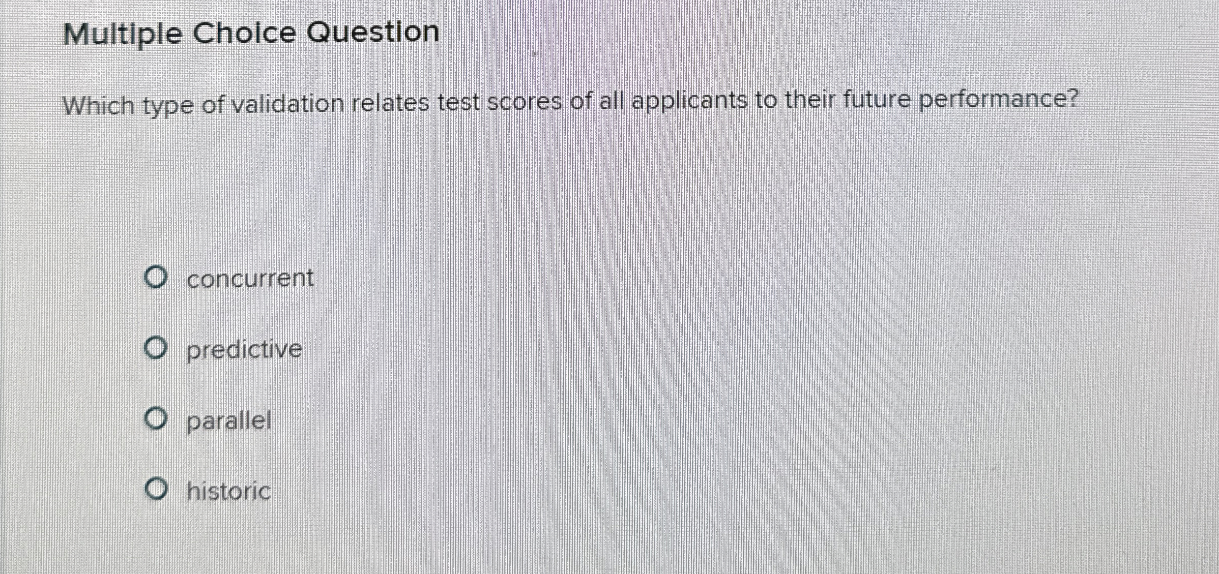  Multiple Choice Question Which type of validation relates test scores of
