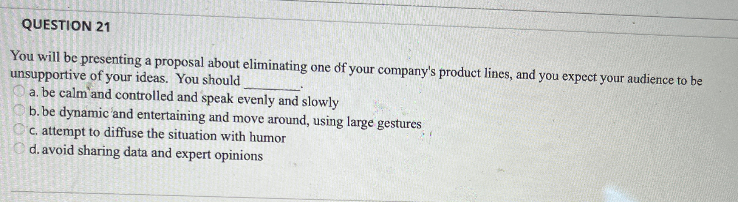  QUESTION 21 You will be presenting a proposal about eliminating one