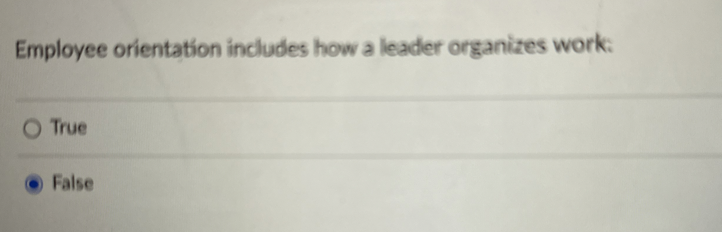  Employee orientation includes how a leader organizes work: True False 