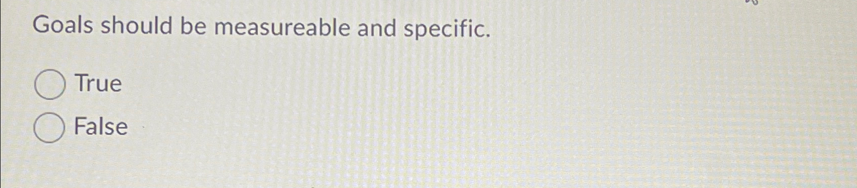  Goals should be measureable and specific. True False 