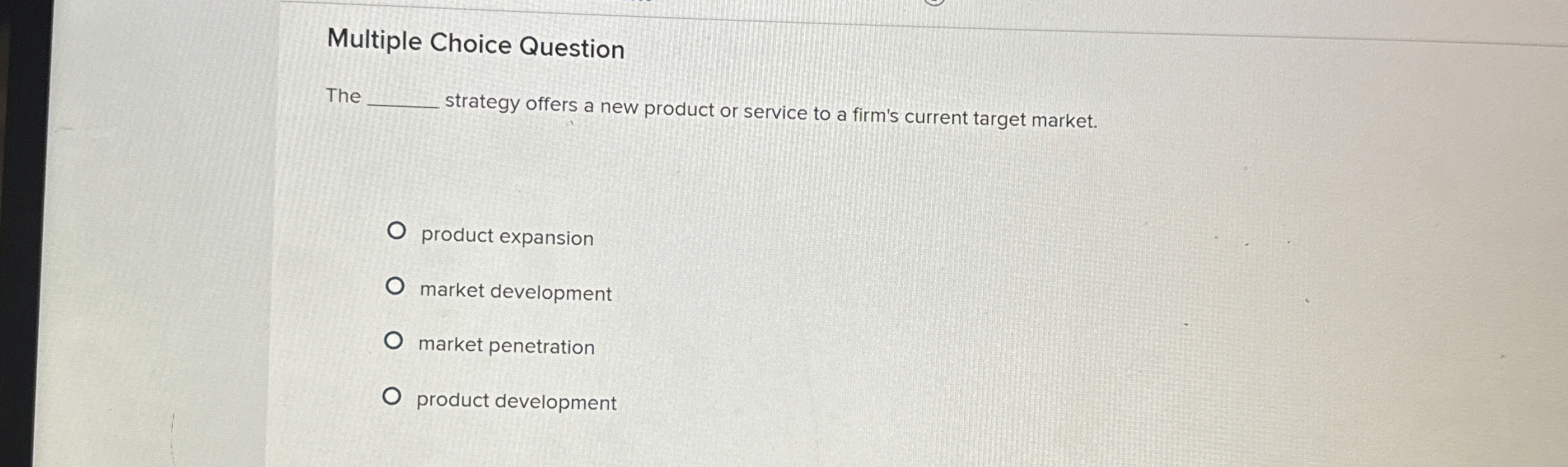  Multiple Choice Question The strategy offers a new product or service