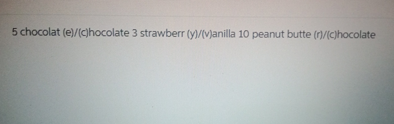  5 chocolat (e)/(c)hocolate 3 strawberr (y)/(v)anilla 10 peanut butte (r)/(c)hocolate 