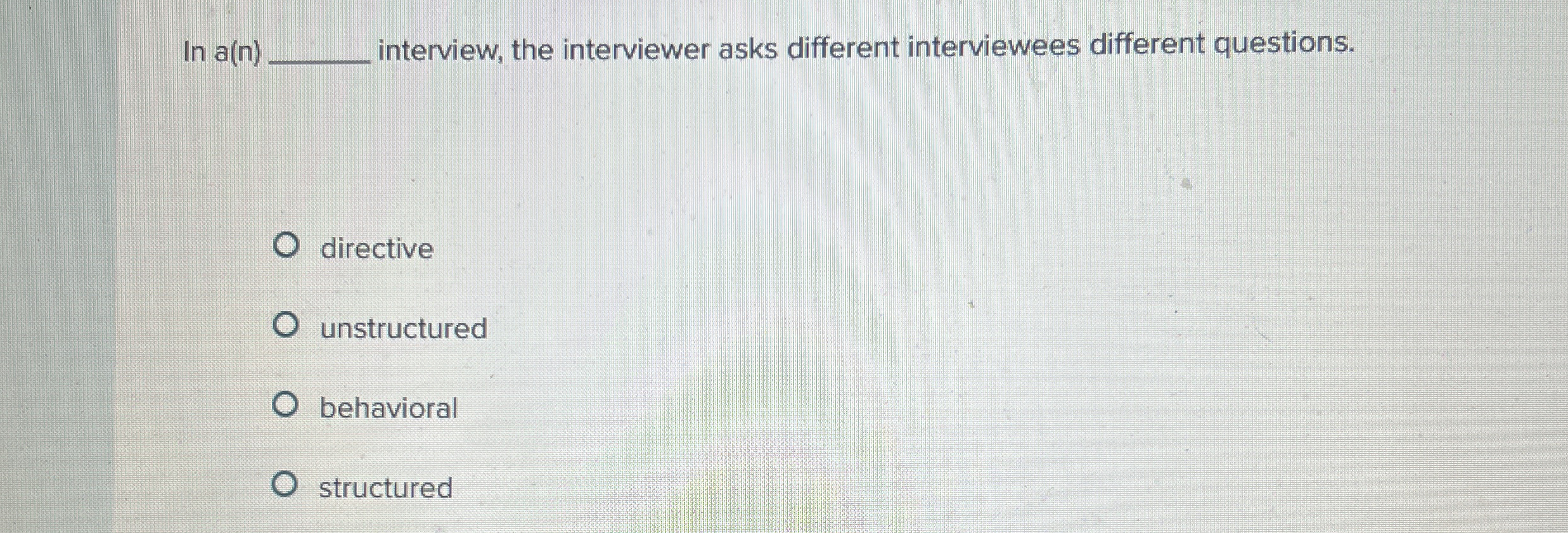  In a(n) interview, the interviewer asks different interviewees different questions. directive