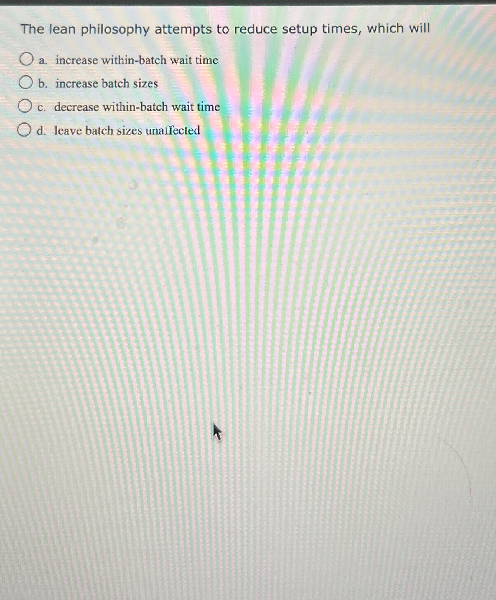  The lean philosophy attempts to reduce setup times, which will a.