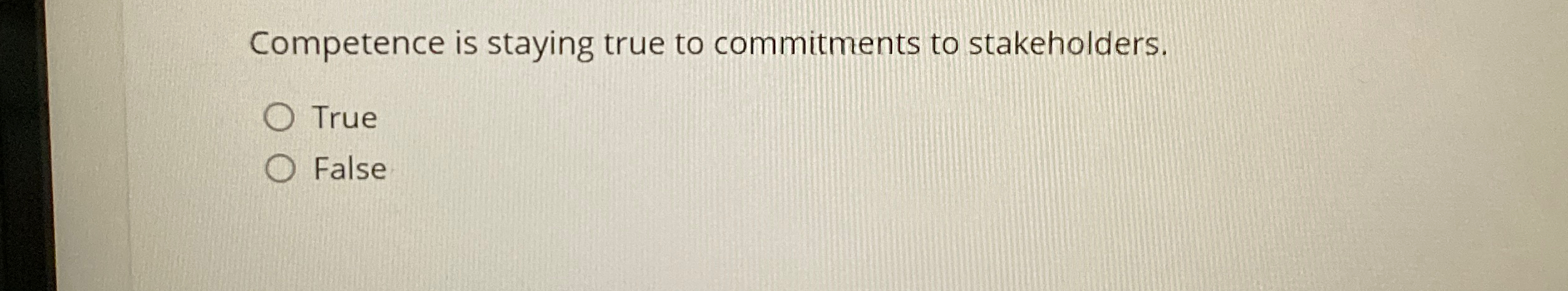  Competence is staying true to commitments to stakeholders. True False 