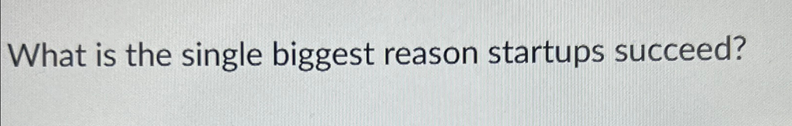  What is the single biggest reason startups succeed? 