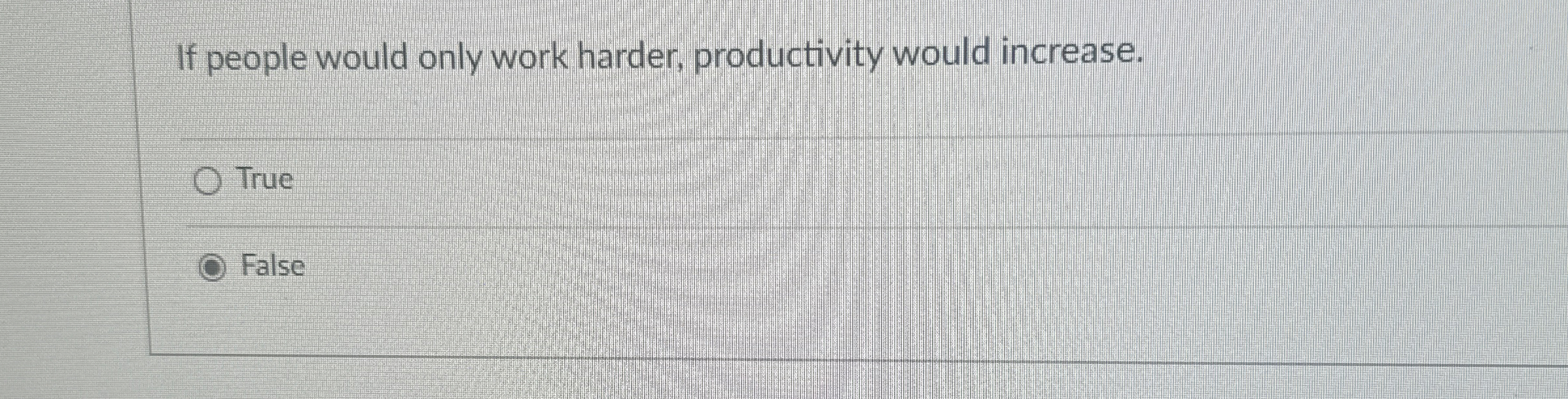  If people would only work harder, productivity would increase. True False