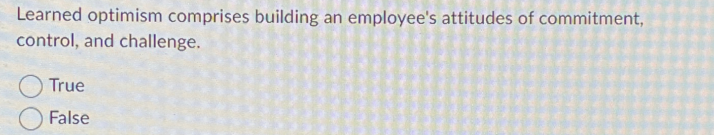  Learned optimism comprises building an employee's attitudes of commitment, control, and