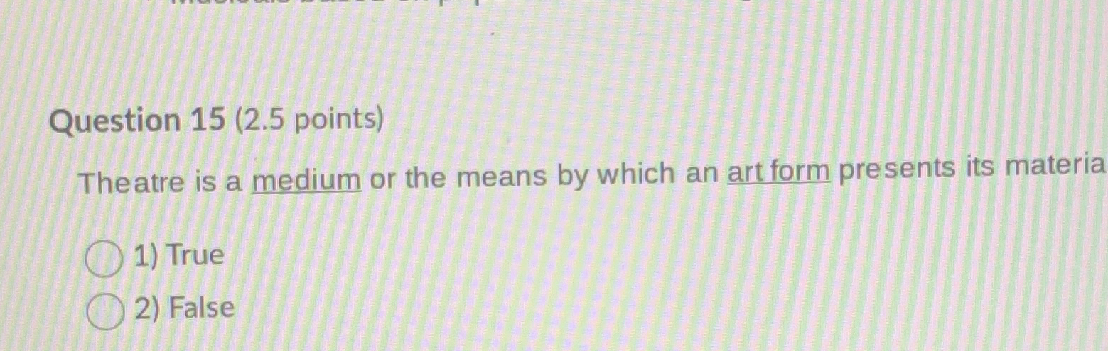  Question 15(2.5 points) Theatre is a medium or the means by
