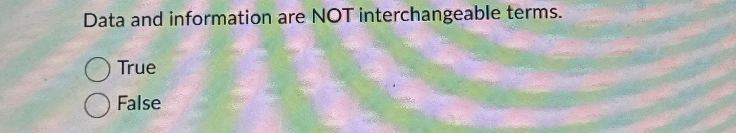  Data and information are NOT interchangeable terms. True False 