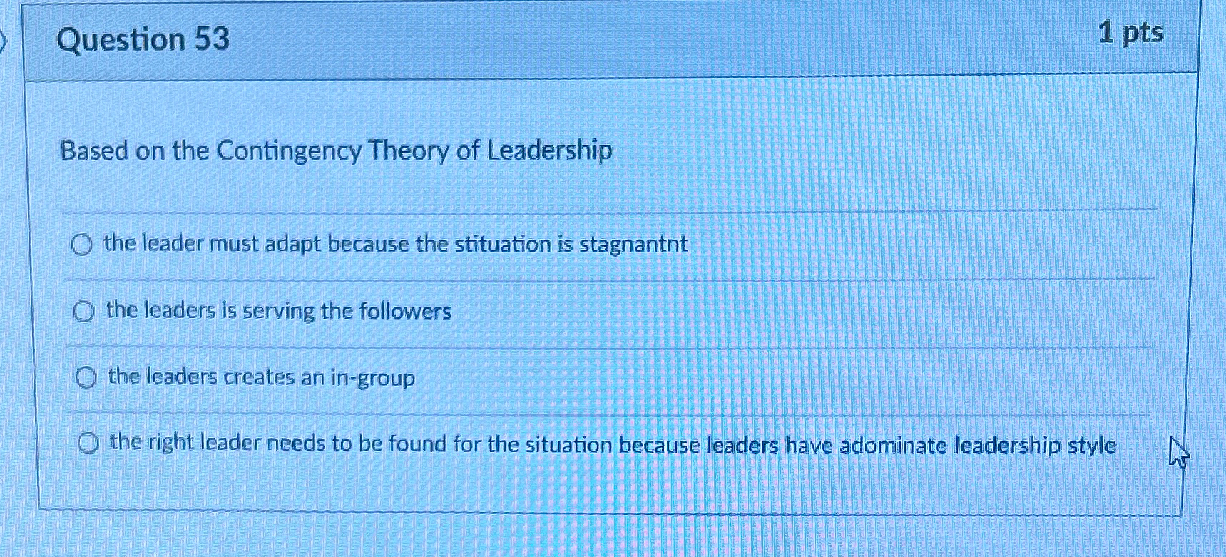  Question 53 1pts Based on the Contingency Theory of Leadership the