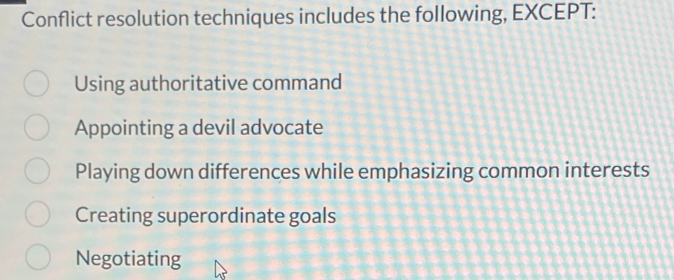  Conflict resolution techniques includes the following, EXCEPT: Using authoritative command Appointing