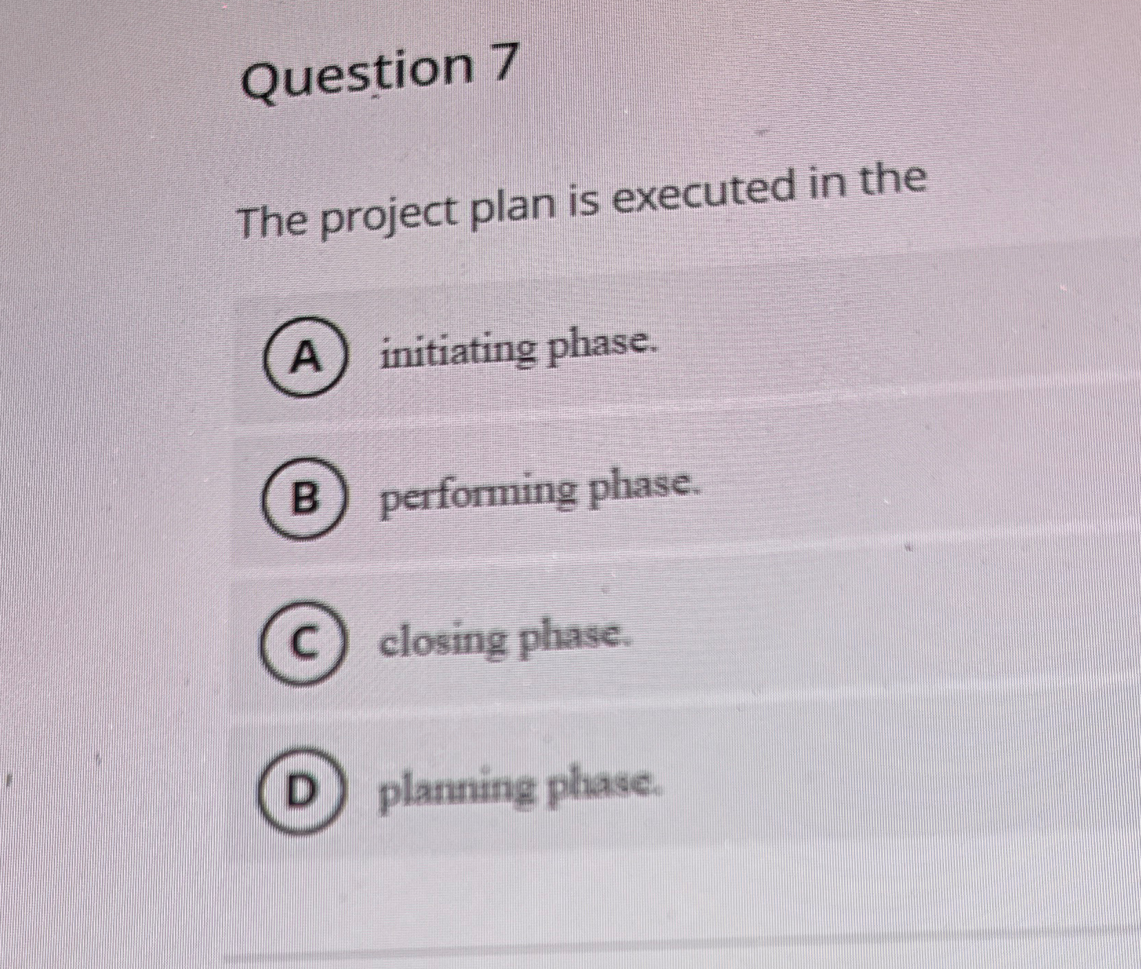  Question 7 The project plan is executed in the initiating phase.
