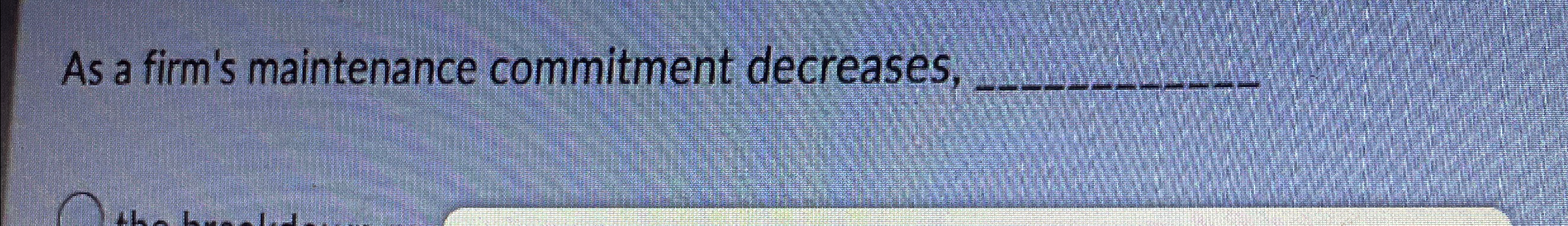  As a firm's maintenance commitment decreases, 