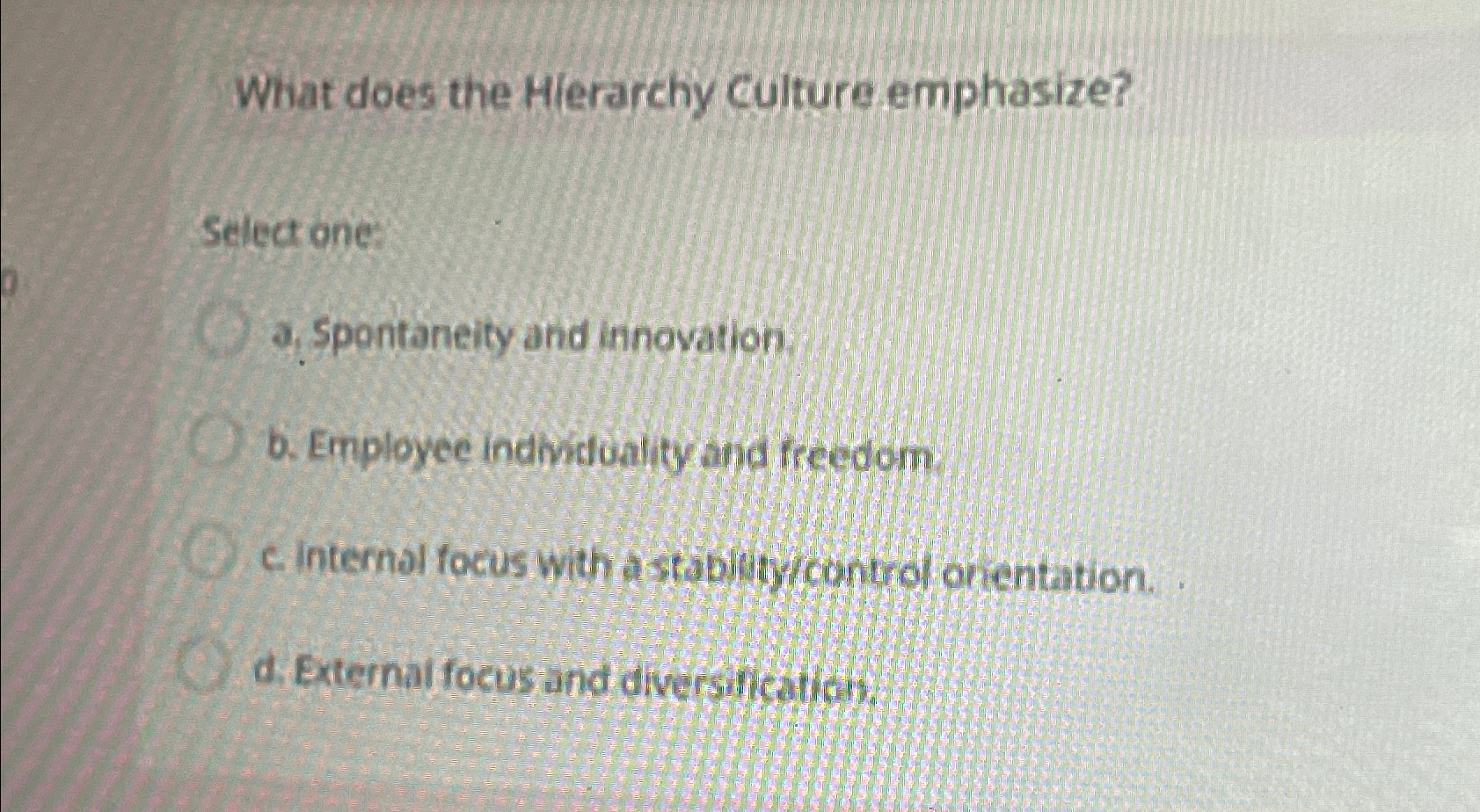  What does the Hierarchy culture emphasize? Select one: a. Spontaneity and