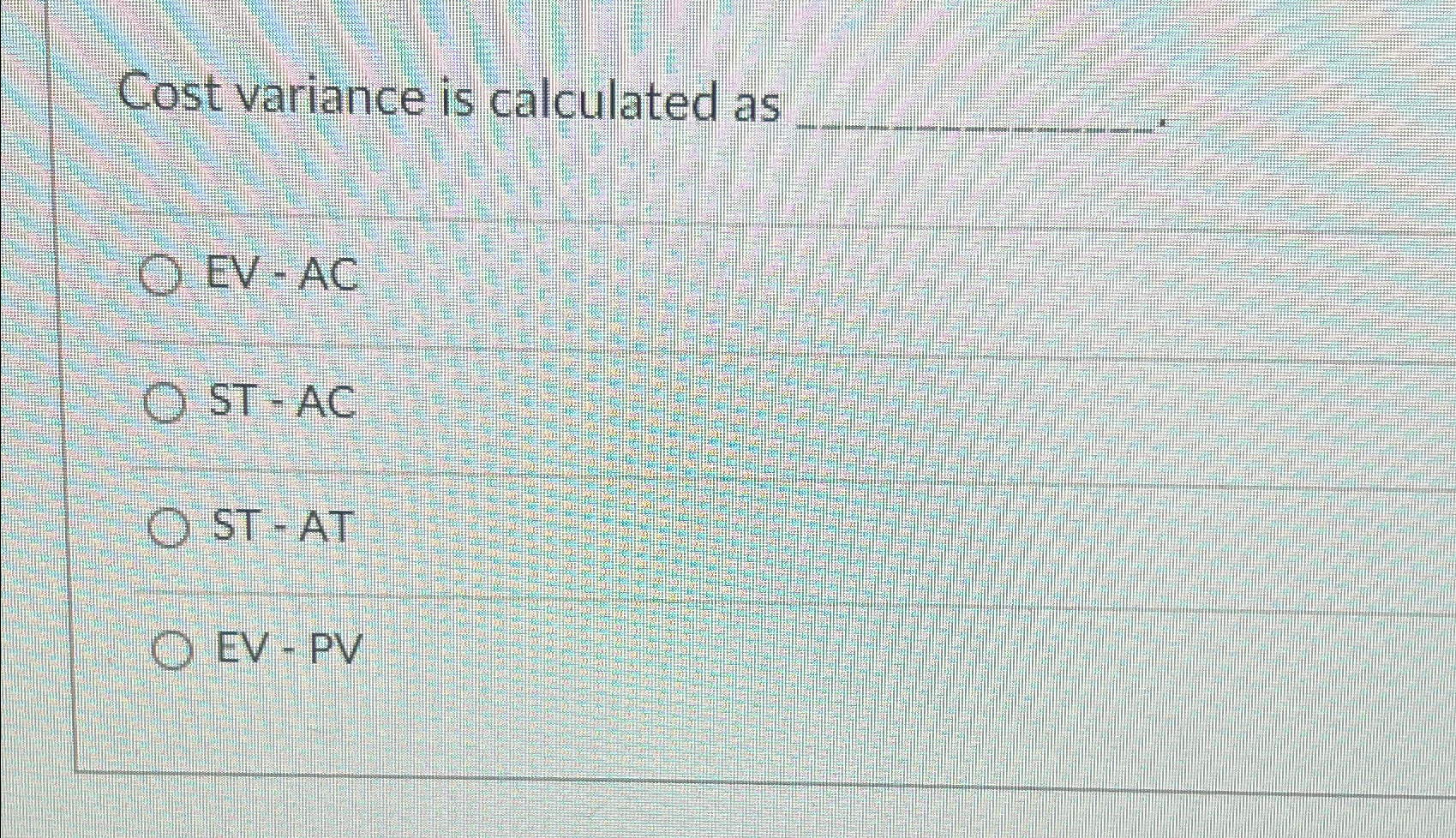  Cost variance is calculated as EV - AC ST- AC ST