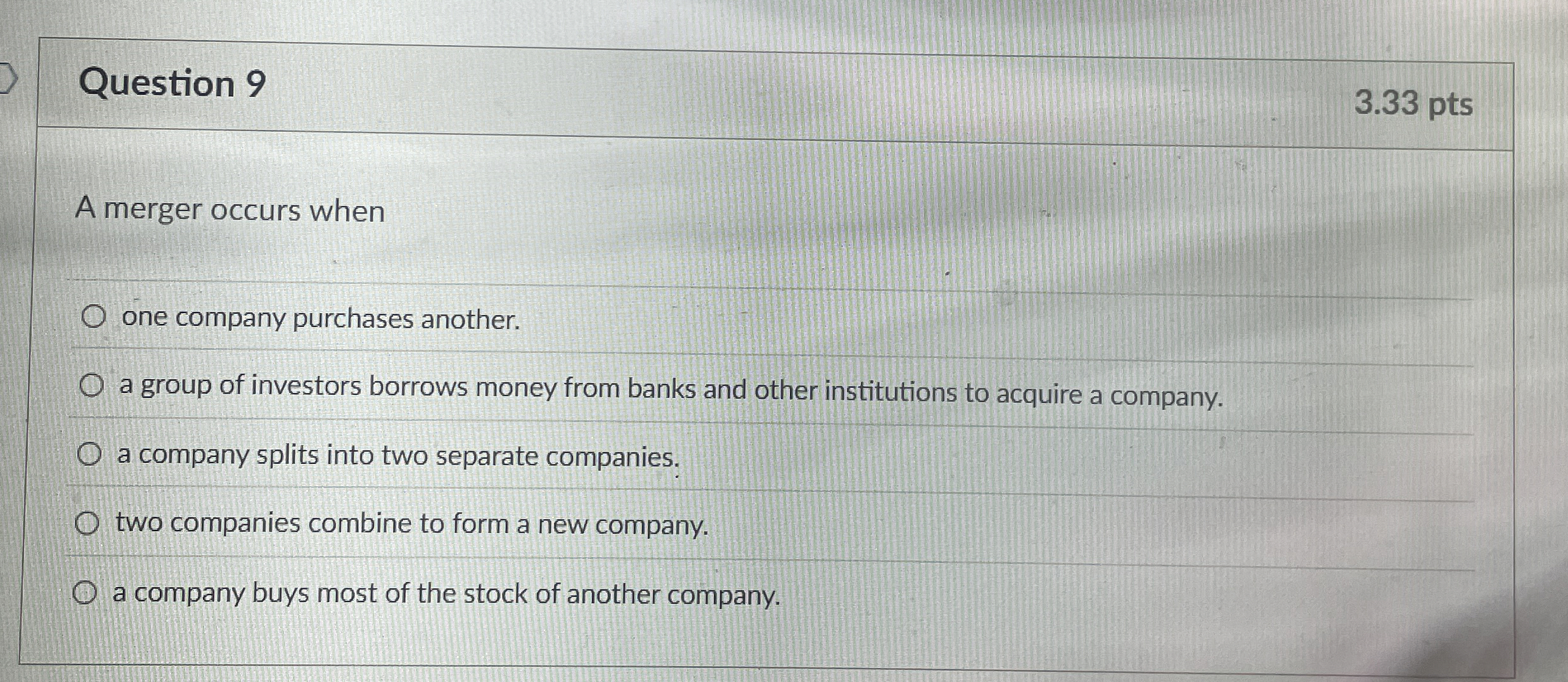  Question 9 3.33 pts A merger occurs when one company purchases