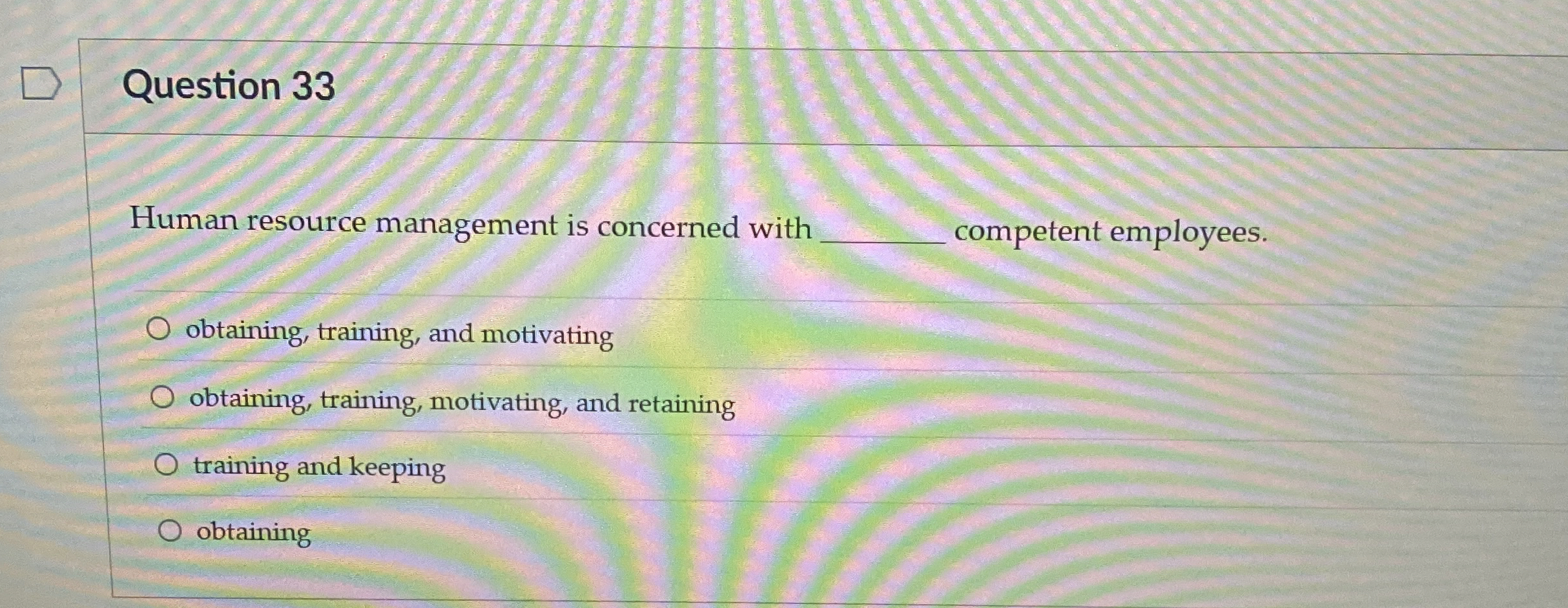  Question 33 Human resource management is concerned with competent employees. obtaining,