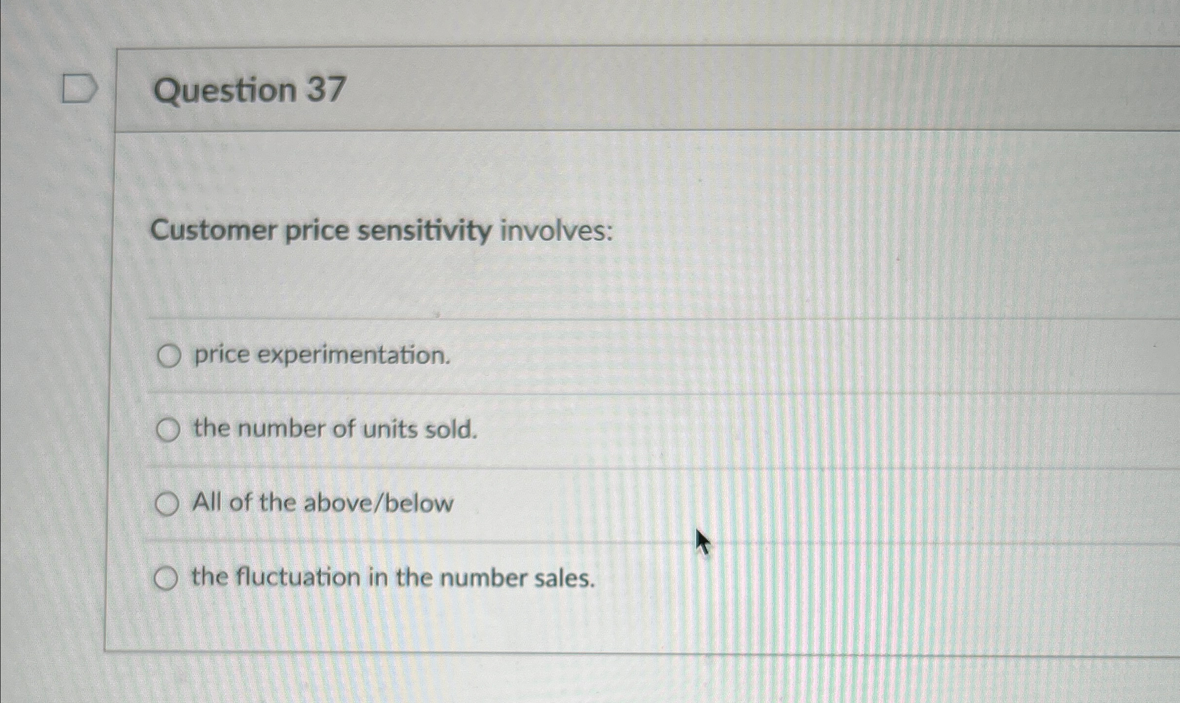  Question 37 Customer price sensitivity involves: price experimentation. the number of