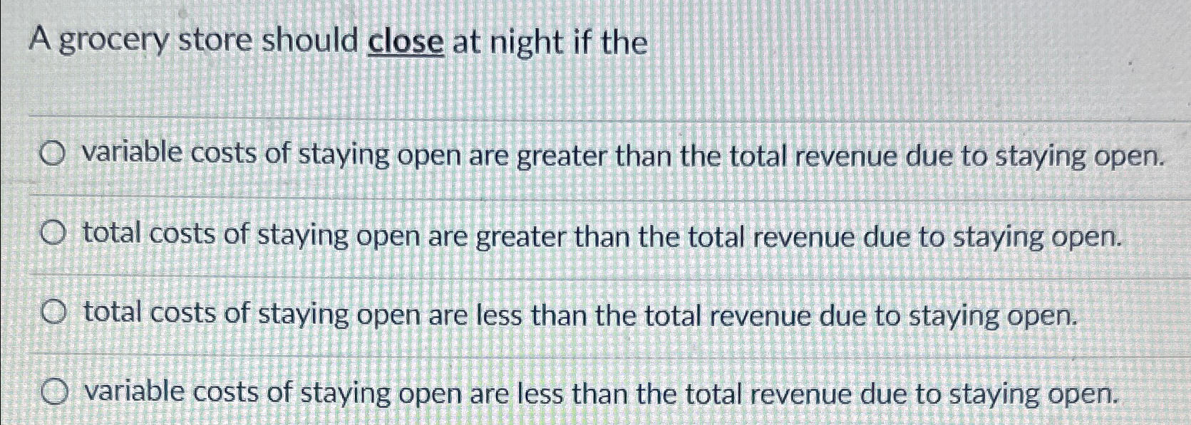  A grocery store should close at night if the variable costs