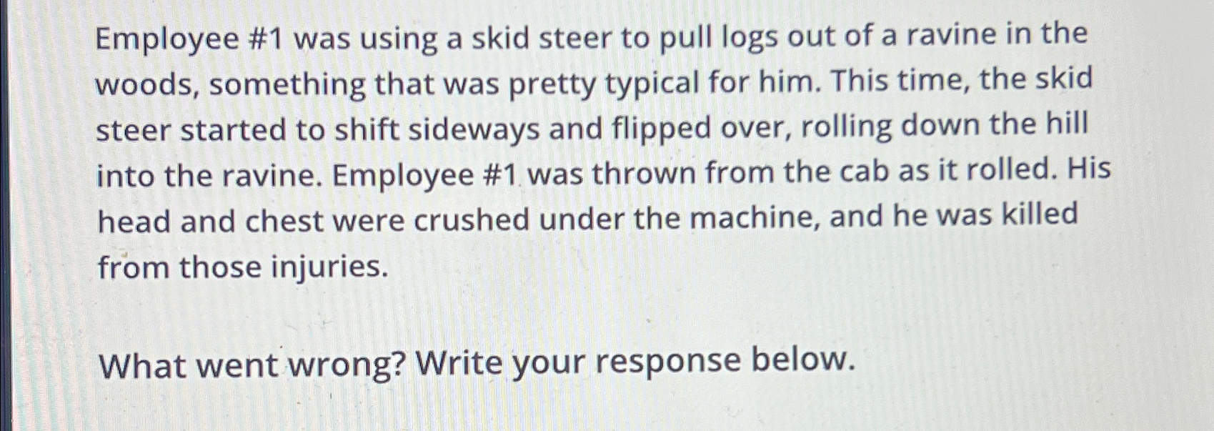  Employee #1 was using a skid steer to pull logs out