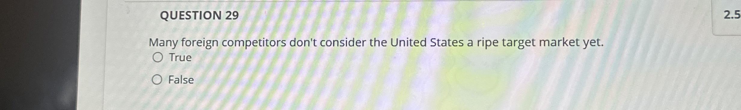 QUESTION 29 Many foreign competitors don't consider the United States a