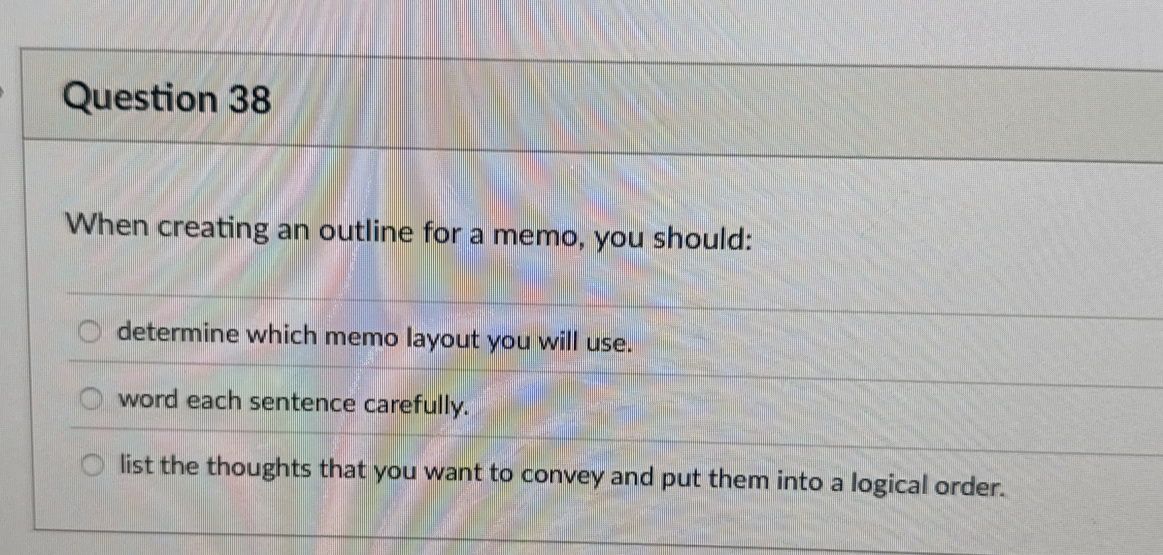 Question 38 When creating an outline for a memo, you should: