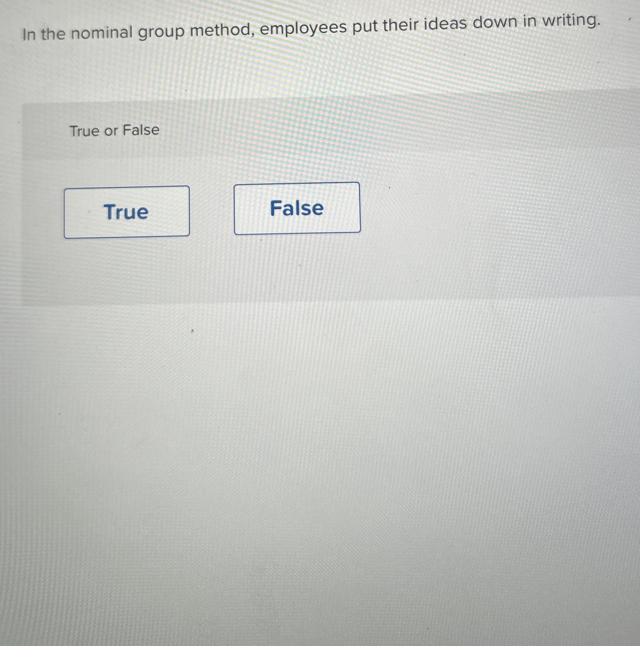  In the nominal group method, employees put their ideas down in