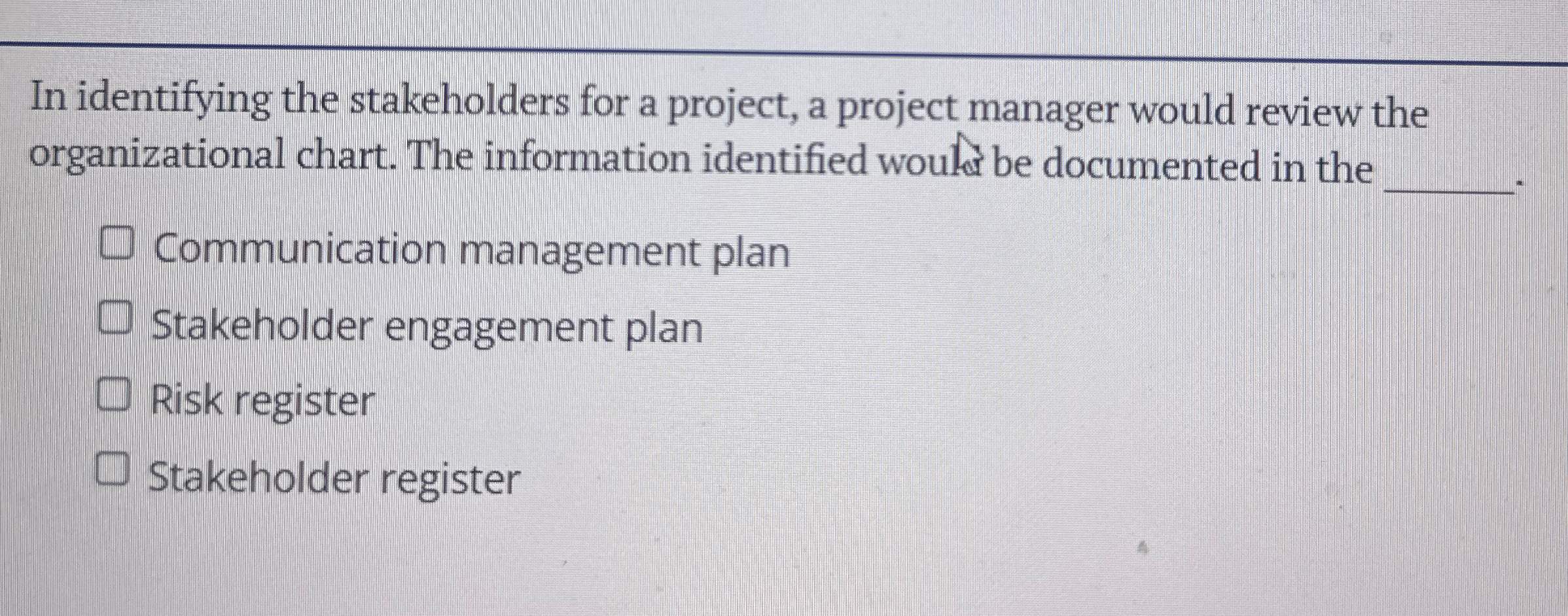  In identifying the stakeholders for a project, a project manager would