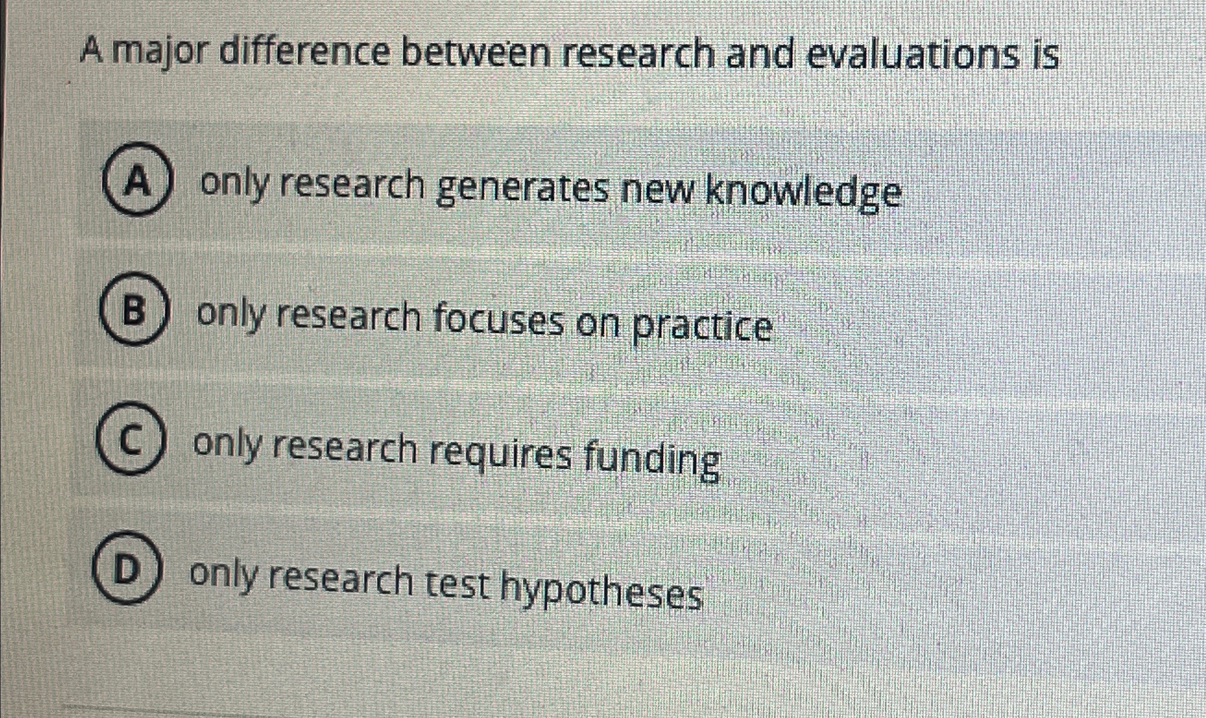  A major difference between research and evaluations is only research generates