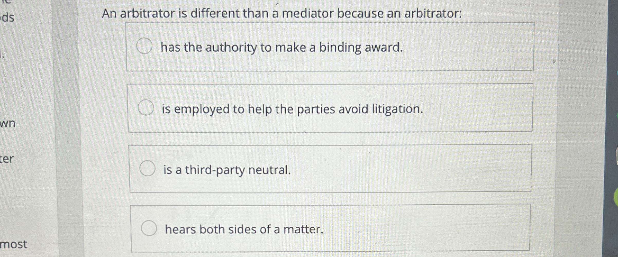  An arbitrator is different than a mediator because an arbitrator: has