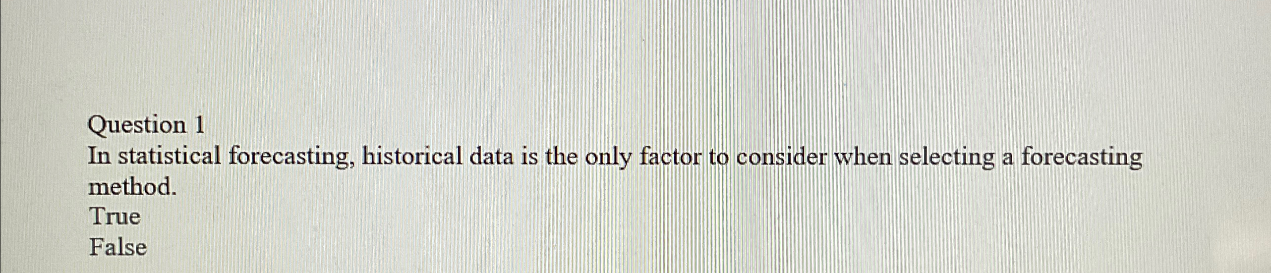  Question 1 In statistical forecasting, historical data is the only factor
