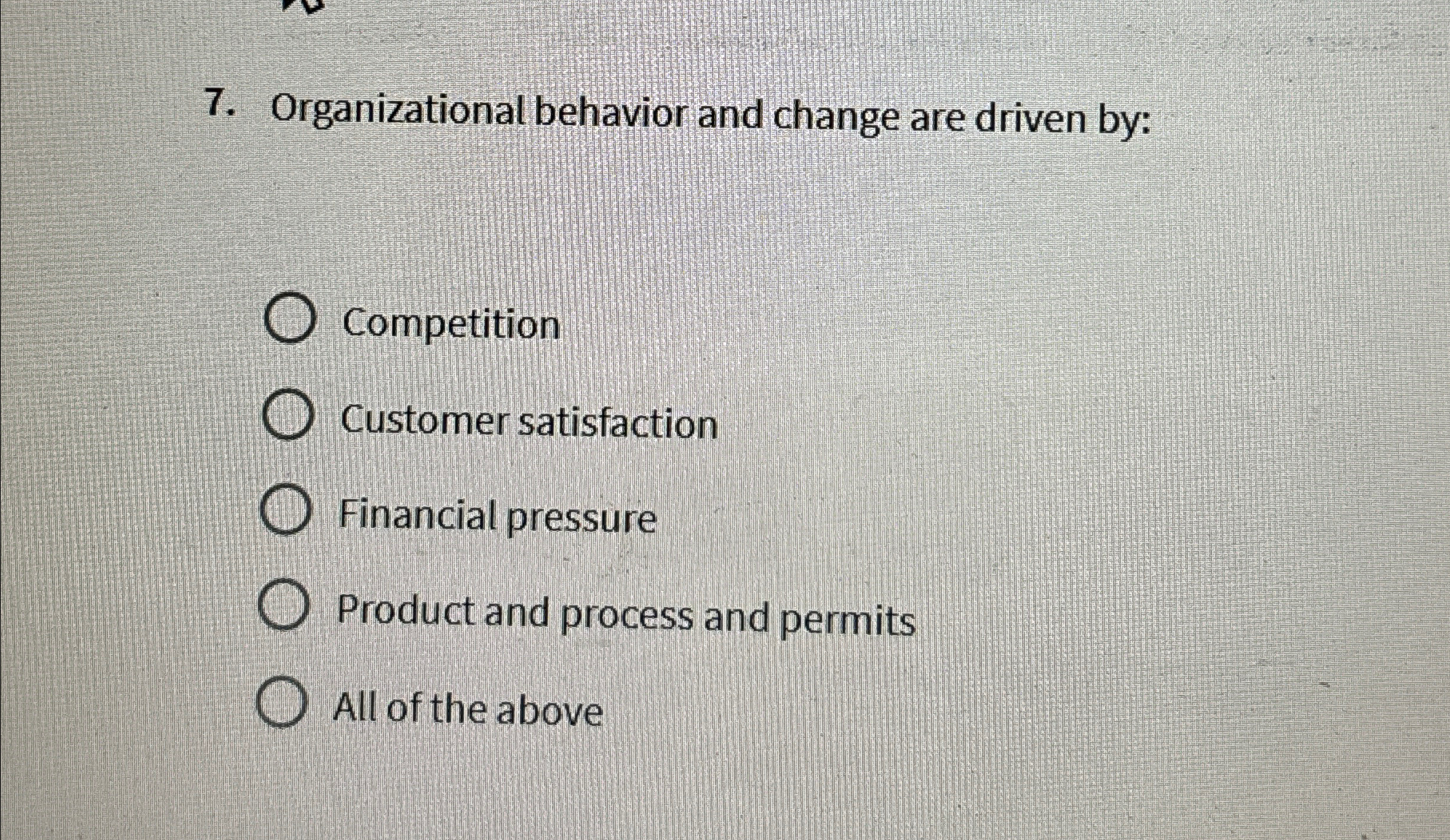  Organizational behavior and change are driven by: Competition Customer satisfaction Financial