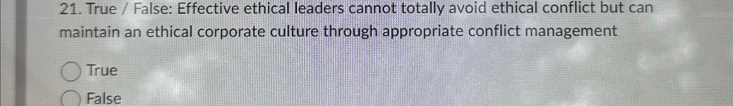  True / False: Effective ethical leaders cannot totally avoid ethical conflict