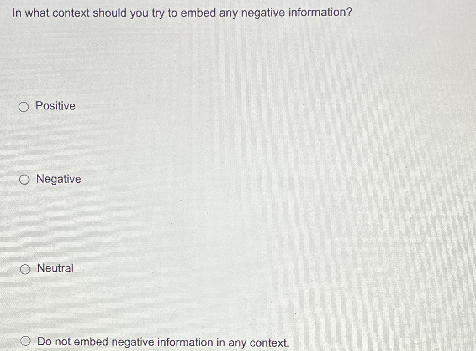  In what context should you try to embed any negative information?