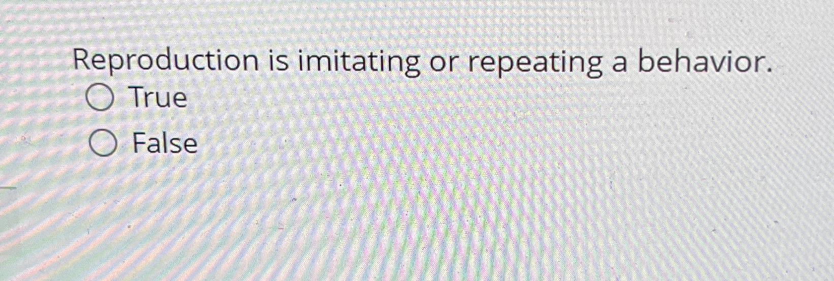  Reproduction is imitating or repeating a behavior. True False 