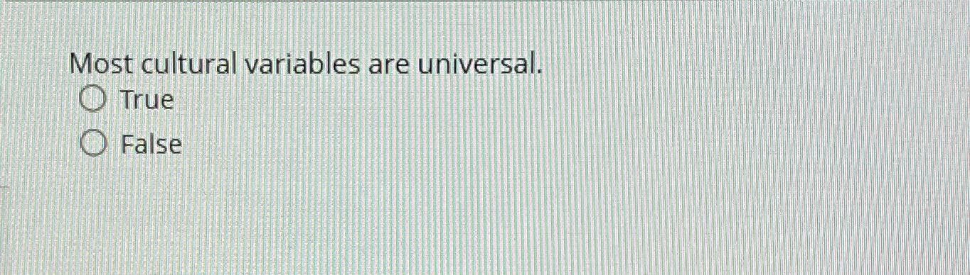  Most cultural variables are universal. True False 
