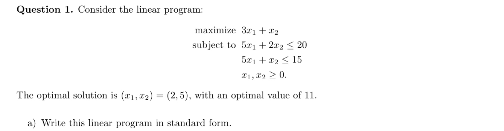  Question 1. Consider the linear program: mamize3x1+x2 subject to5x1+2x220 5x1+x215 x1,x20.